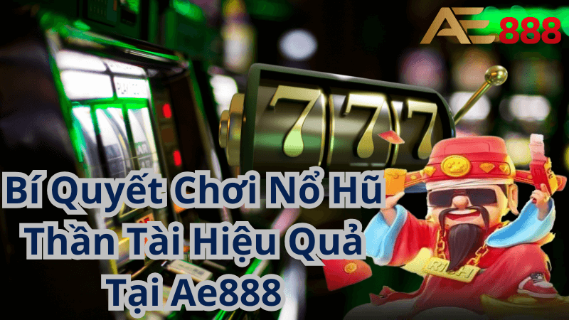 Bí Quyết Chơi Nổ Hũ Thần Tài Hiệu Quả Tại Ae888