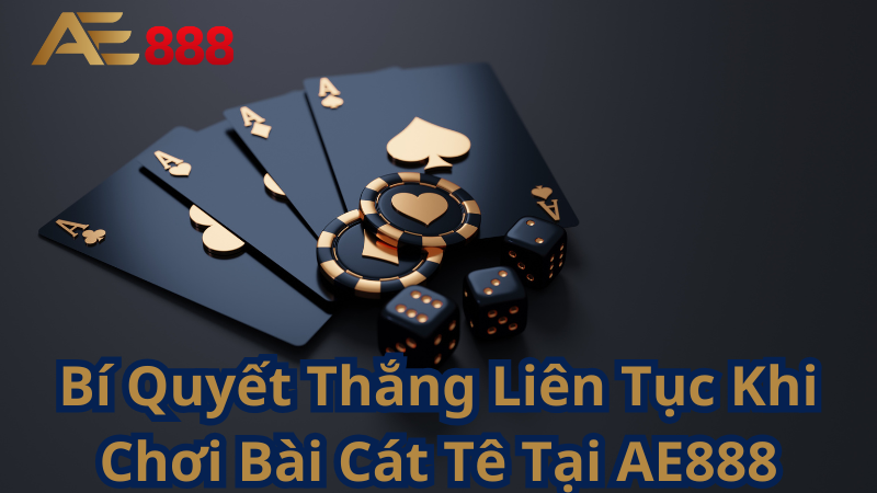 Bí Quyết Thắng Liên Tục Khi Chơi Bài Cát Tê Tại AE888