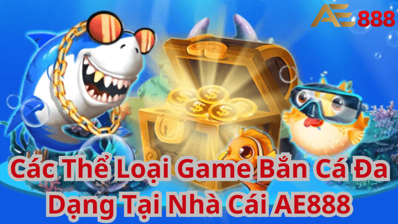 Các Thể Loại Game Bắn Cá Đa Dạng Tại Nhà Cái AE888