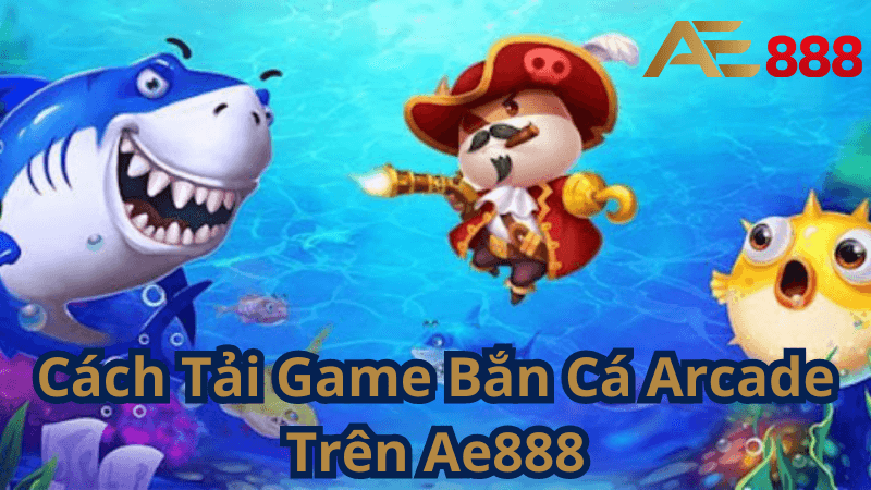 Cách Tải Game Bắn Cá Arcade Trên Ae888