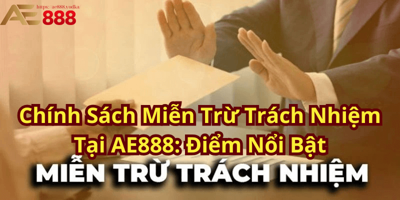 Chính Sách Miễn Trừ Trách Nhiệm Tại AE888 Điểm Nổi Bật