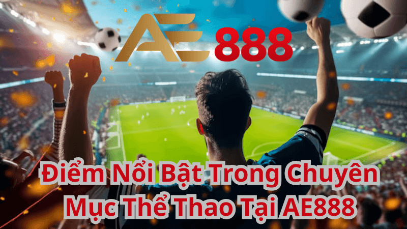 Điểm Nổi Bật Trong Chuyên Mục Thể Thao Tại AE888