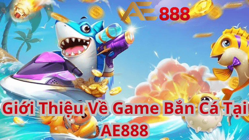 Giới Thiệu Về Game Bắn Cá Tại AE888