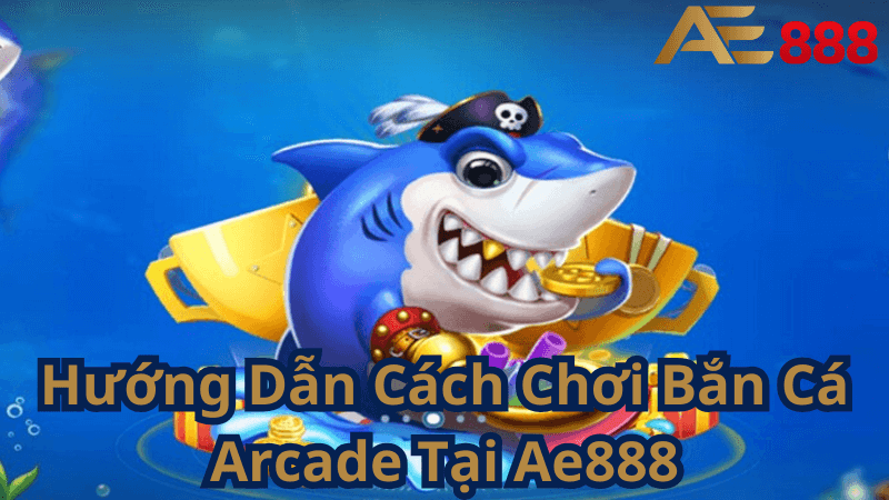 Hướng Dẫn Cách Chơi Bắn Cá Arcade Tại Ae888