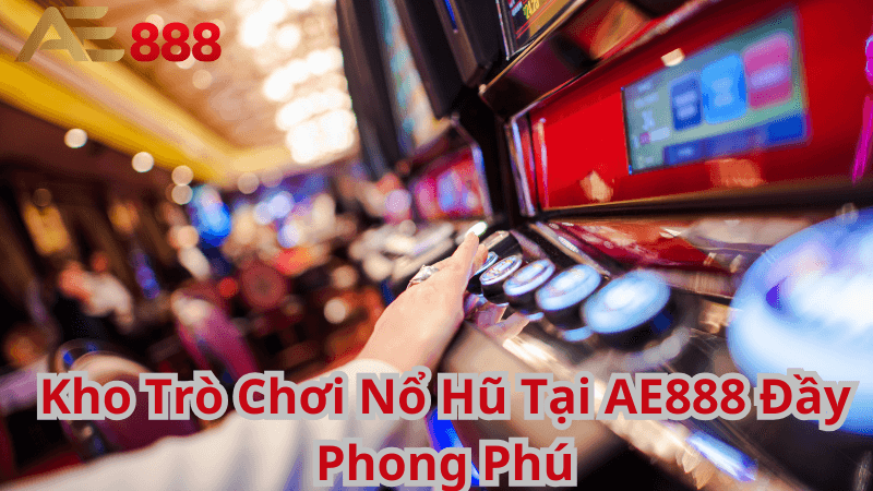 Kho Trò Chơi Nổ Hũ Tại AE888 Đầy Phong Phú