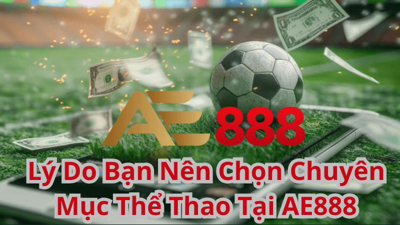 Lý Do Bạn Nên Chọn Chuyên Mục Thể Thao Tại AE888