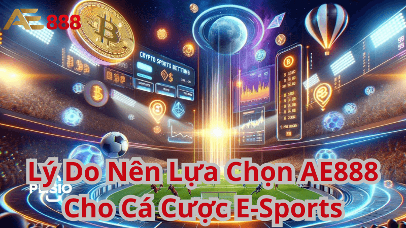 Lý Do Nên Lựa Chọn AE888 Cho Cá Cược E-Sports