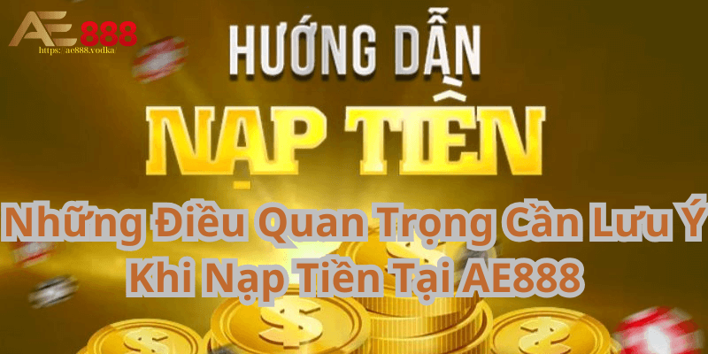 Những Điều Quan Trọng Cần Lưu Ý Khi Nạp Tiền Tại AE888