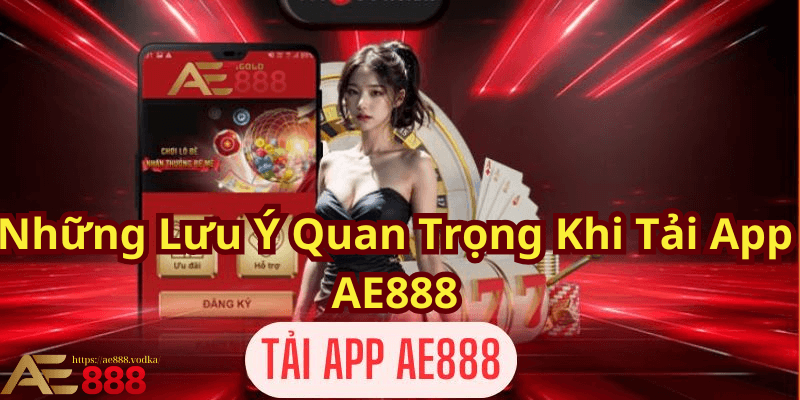 Những Lưu Ý Quan Trọng Khi Tải App AE888